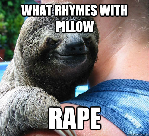 what rhymes with pillow rape  Suspiciously Evil Sloth