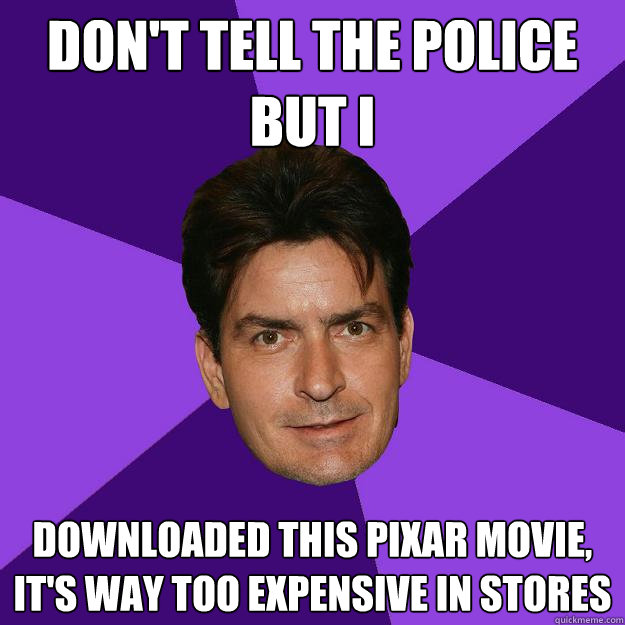 Don't tell the police but i Downloaded this pixar movie, It's way too expensive in stores  Clean Sheen