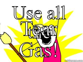 USE ALL THE TEAR GAS! All The Things