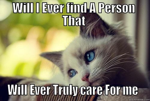 dreams of life - WILL I EVER FIND A PERSON THAT WILL EVER TRULY CARE FOR ME  First World Problems Cat