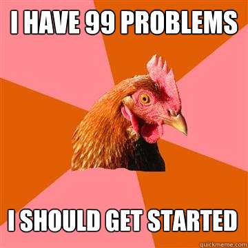 I have 99 Problems I should get started - I have 99 Problems I should get started  Anti-Joke Chicken