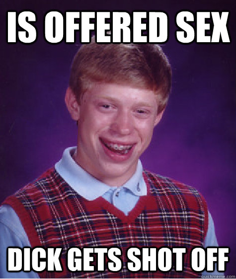 Is offered sex Dick gets shot off  Bad Luck Brian