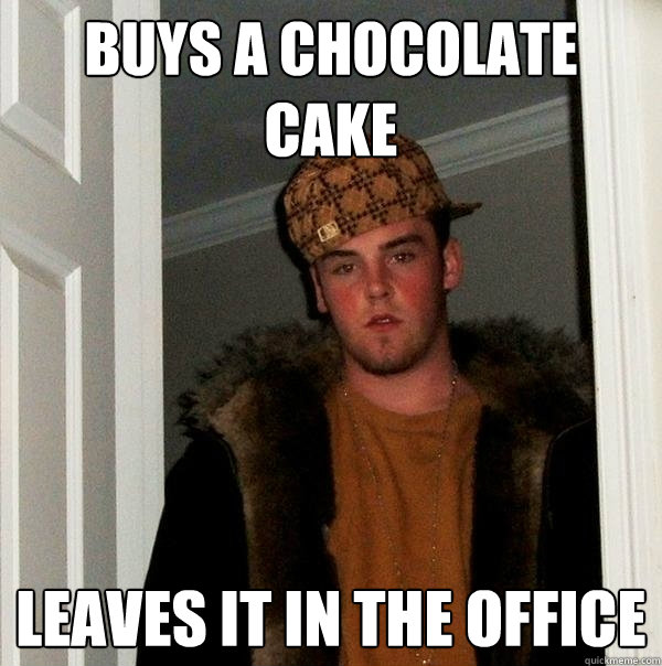 Buys a chocolate cake Leaves it in the office  Scumbag Steve