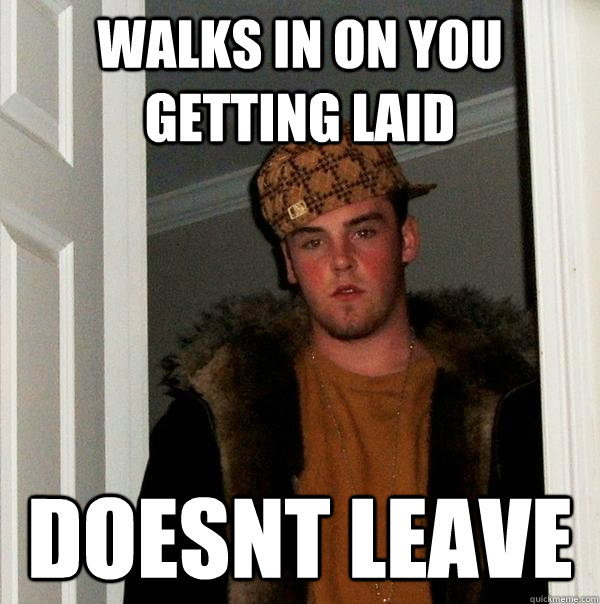 Walks in on you getting laid doesnt leave  Scumbag Steve