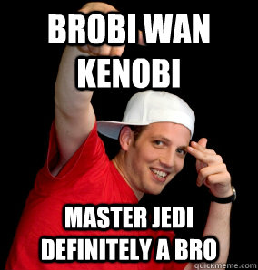 brobi wan kenobi master jedi definitely a bro  