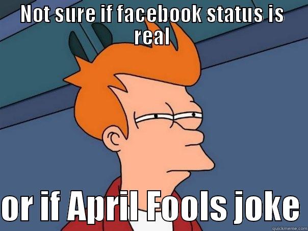 April Fools - NOT SURE IF FACEBOOK STATUS IS REAL  OR IF APRIL FOOLS JOKE Futurama Fry