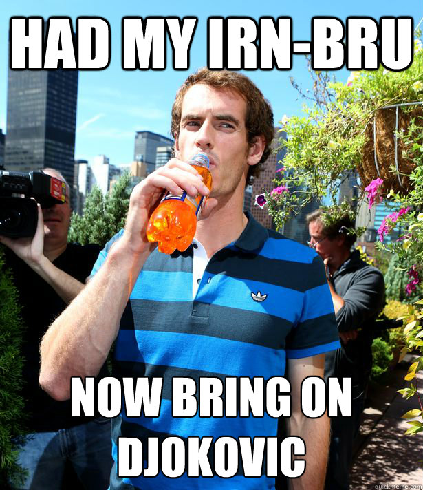 Had my Irn-Bru Now bring on Djokovic
  Irn bru andy murray