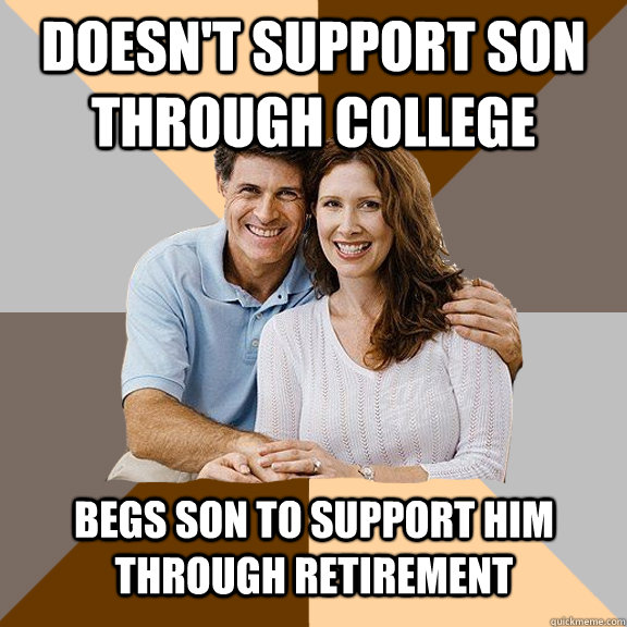 Doesn't support son through college Begs son to support him through retirement  Scumbag Parents