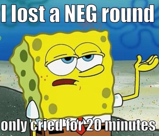 I LOST A NEG ROUND   ONLY CRIED FOR 20 MINUTES Tough Spongebob