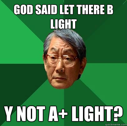 GOD SAID LET THERE B LIGHT Y NOT A+ LIGHT?  High Expectations Asian Father