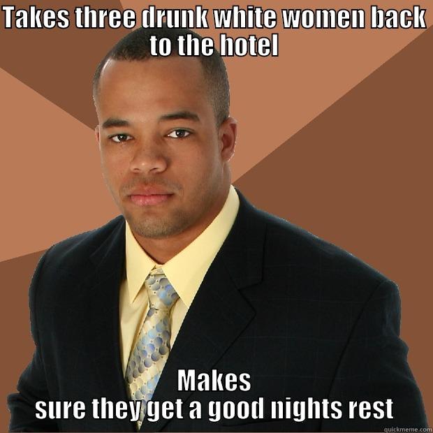 Dre take three women to a hotel - TAKES THREE DRUNK WHITE WOMEN BACK TO THE HOTEL MAKES SURE THEY GET A GOOD NIGHTS REST Successful Black Man