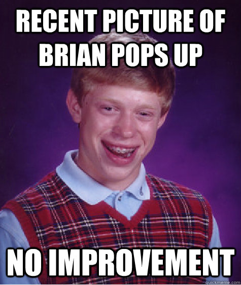 Recent picture of brian pops up no improvement  Bad Luck Brian