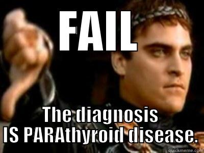 FAIL THE DIAGNOSIS IS PARATHYROID DISEASE. Downvoting Roman