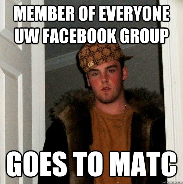 Member of everyone UW Facebook group goes to MATC - Member of everyone UW Facebook group goes to MATC  Scumbag Steve