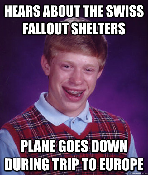 Hears about the Swiss fallout shelters plane goes down during trip to Europe  Bad Luck Brian