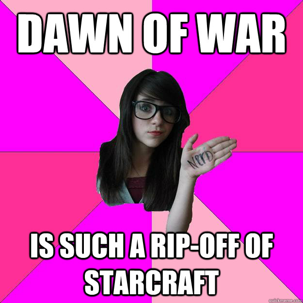 Dawn of War Is such a rip-off of starcraft  Idiot Nerd Girl