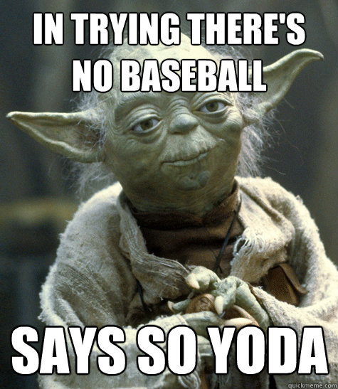 in trying there's no baseball says so yoda - in trying there's no baseball says so yoda  Says so yoda