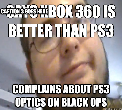 Says Xbox 360 is better than PS3 Complains about PS3 optics on Black Ops Caption 3 goes here  Wings of Redemption