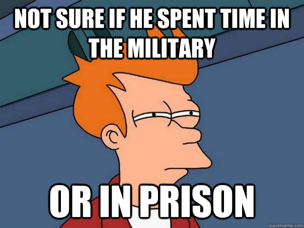 Not sure if he spent time in the military or in prison  Futurama Fry