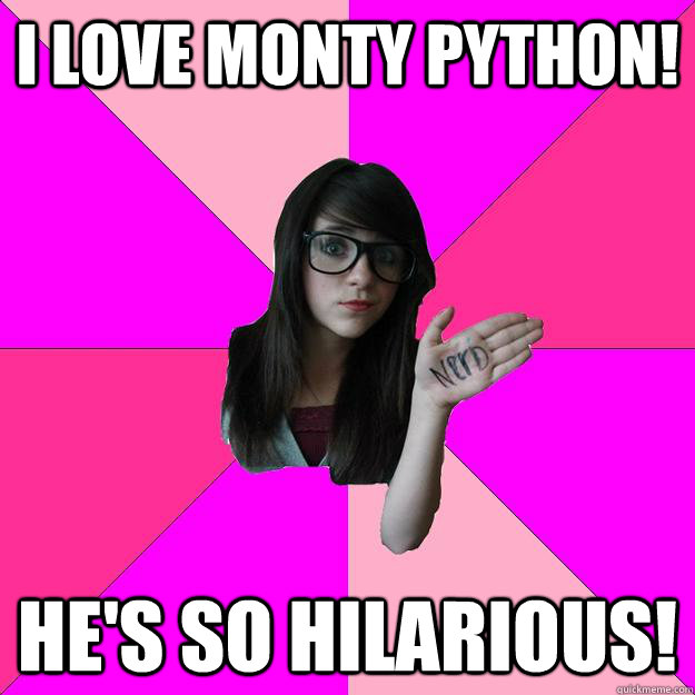 I love Monty Python! He's so hilarious!  Idiot Nerd Girl