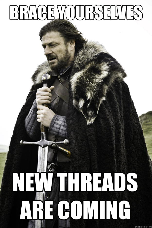 Brace yourselves new threads are coming  Winter is coming