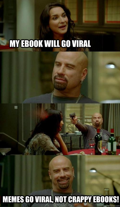 My ebook will go viral  memes go viral, not crappy ebooks!  Skinhead John