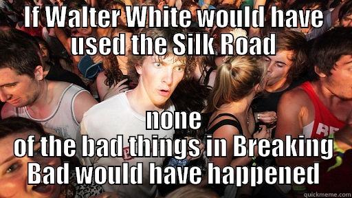 IF WALTER WHITE WOULD HAVE USED THE SILK ROAD NONE OF THE BAD THINGS IN BREAKING BAD WOULD HAVE HAPPENED Sudden Clarity Clarence