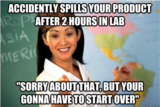 accidently spills your product after 2 hours in lab 