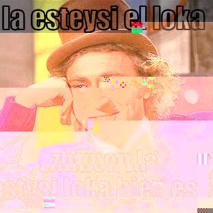 LA ESTEYSI EL LOKA  ZHIMON LA ESTYSI LOKA BIEN ES Condescending Wonka