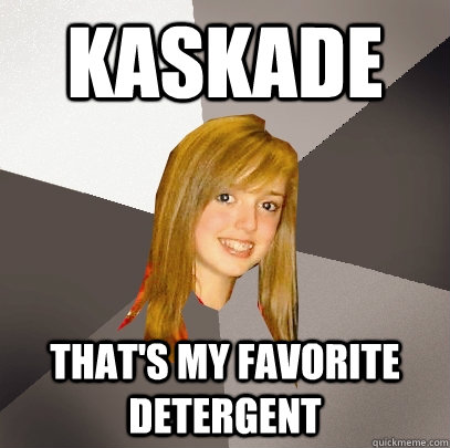 Kaskade That's my favorite detergent  Musically Oblivious 8th Grader