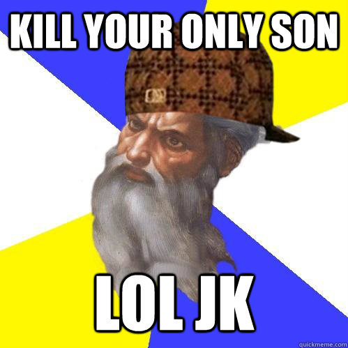 Kill your only son lol jk  Scumbag Advice God