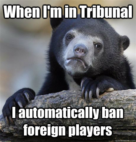 When I'm in Tribunal I automatically ban foreign players  Confession Bear