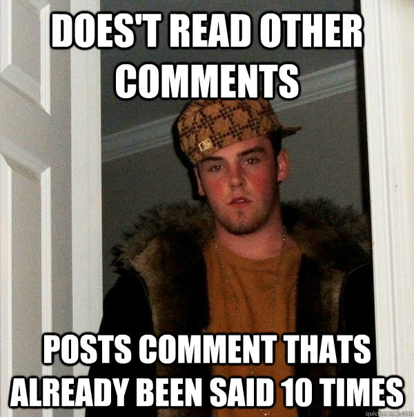 does't read other comments posts comment thats already been said 10 times - does't read other comments posts comment thats already been said 10 times  Scumbag Steve