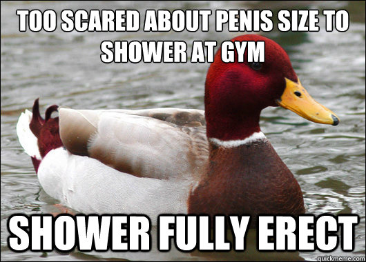 Too scared about penis size to shower at gym
 shower fully erect  Malicious Advice Mallard