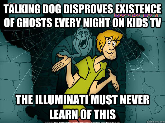 talking dog disproves existence of ghosts every night on kids tv the illuminati must never learn of this  Irrational Shaggy