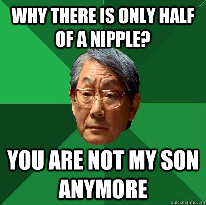 Why there is only half of a nipple? You are not my son anymore  High Expectations Asian Father