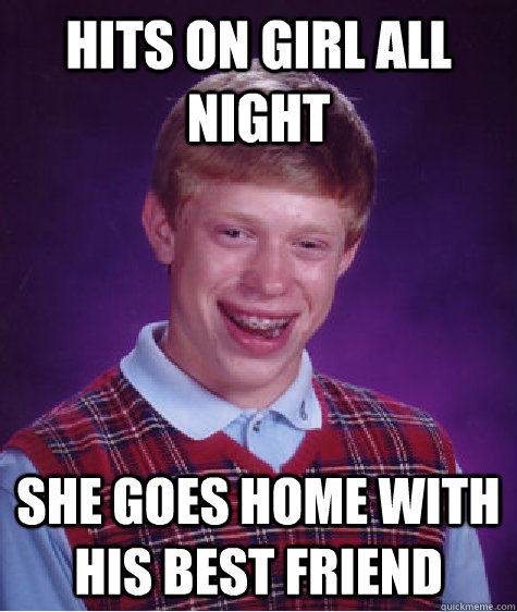 hits on girl all night she goes home with his best friend  Bad Luck Brian