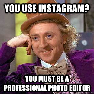 You use instagram? You must be a professional photo editor  Condescending Wonka