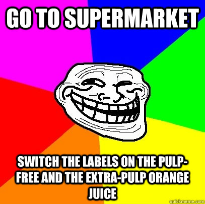 Go to supermarket switch the labels on the pulp-free and the extra-pulp orange juice  Troll Face