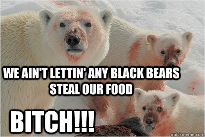 We ain't lettin' any black bears steal our food BITCH!!!  Bad News Bears