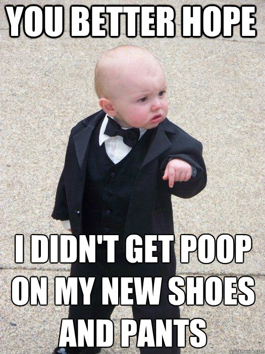 you better hope i didn't get poop on my new shoes and pants   Baby Godfather