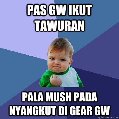 pas gw ikut tawuran pala mush pada nyangkut di gear gw - pas gw ikut tawuran pala mush pada nyangkut di gear gw  Success Kid