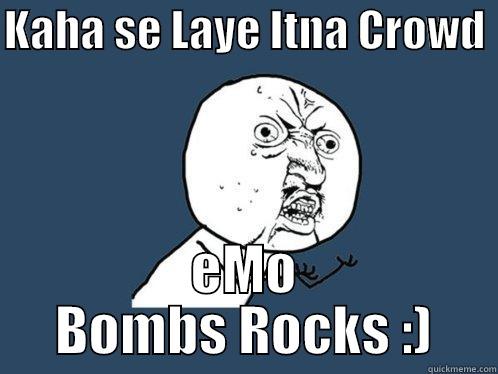 KAHA SE LAYE ITNA CROWD  EMO BOMBS ROCKS :) Y U No