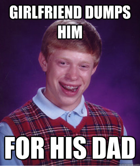 girlfriend dumps him for his dad  Bad Luck Brian