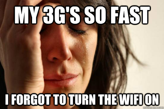 my 3g's so fast I forgot to turn the wifi on - my 3g's so fast I forgot to turn the wifi on  First World Problems