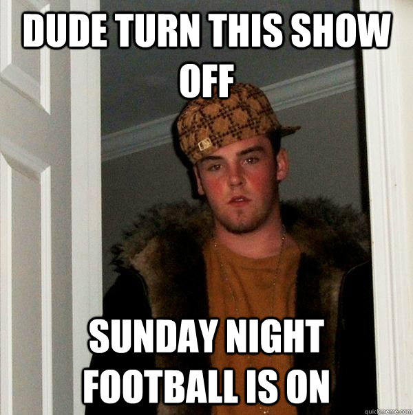 dude turn this show off sunday night football is on  Scumbag Steve