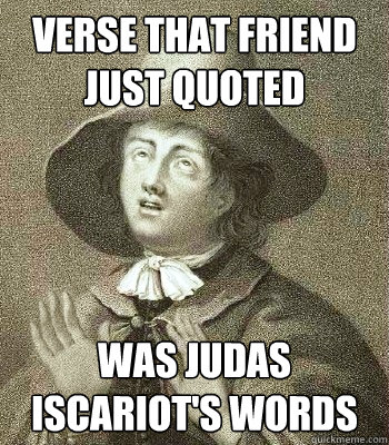 Verse that Friend just quoted was Judas Iscariot's words  Quaker Problems