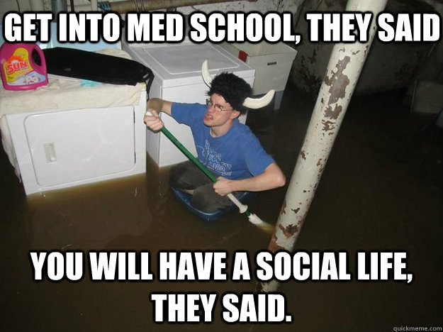 Get into med school, they said You will have a social life, they said. - Get into med school, they said You will have a social life, they said.  Do the laundry they said