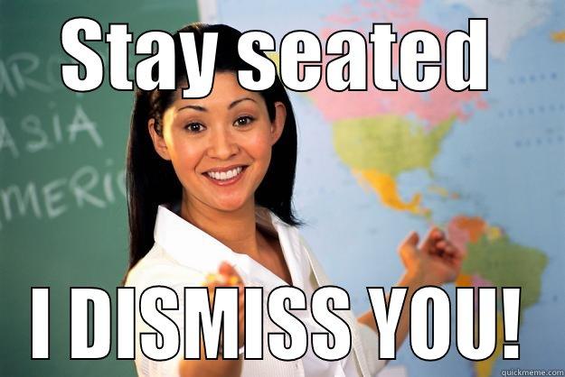 STAY SEATED I DISMISS YOU! Unhelpful High School Teacher