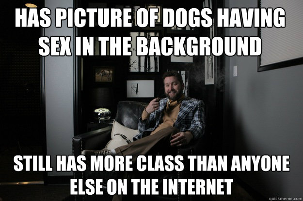 Has picture of dogs having sex in the background Still has more class than anyone else on the internet  benevolent bro burnie